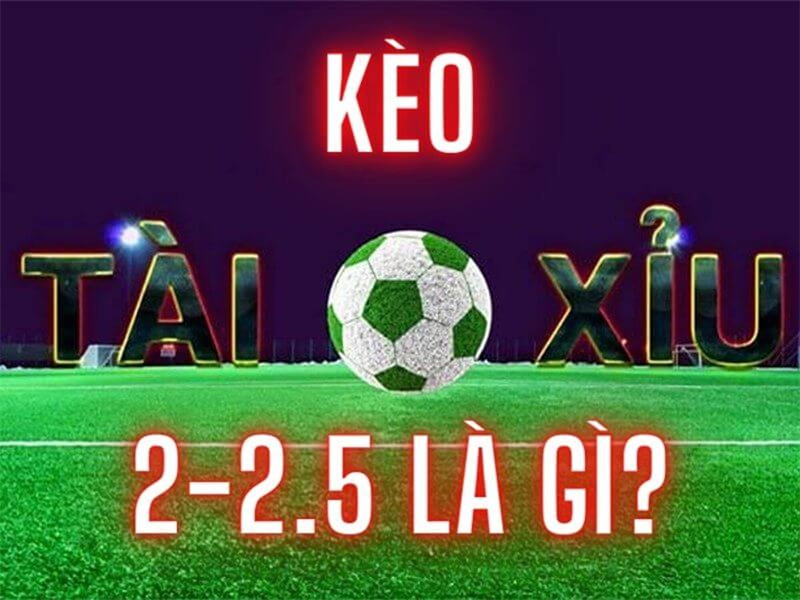 Đôi nét sơ bộ về kèo 2 2.5 nghĩa là gì?