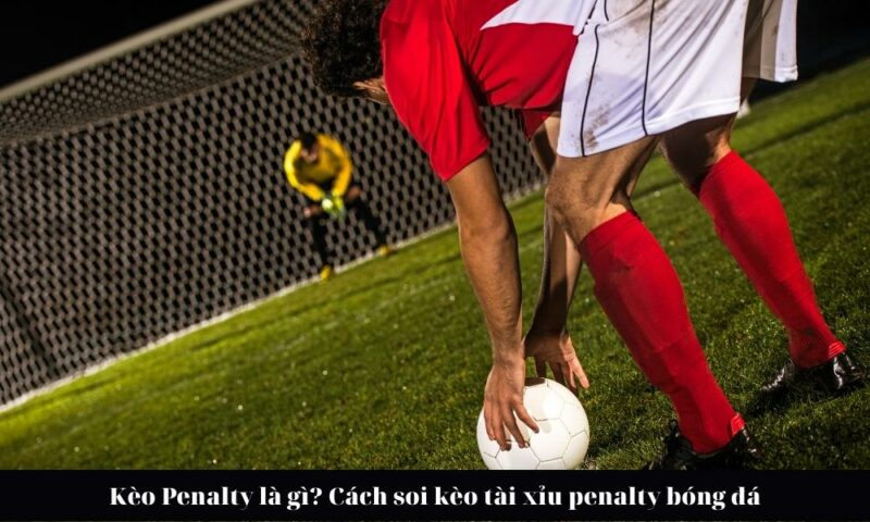 Khi nào nên đánh kèo chẵn lẻ Penalty? Khi nào nên đánh kèo chẵn lẻ Penalty?