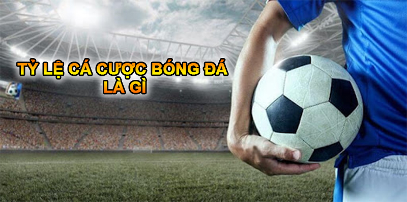 Sơ bộ về tỷ lệ cá cược bóng đá là gì?